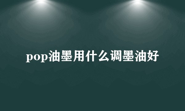 pop油墨用什么调墨油好
