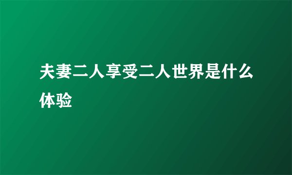 夫妻二人享受二人世界是什么体验