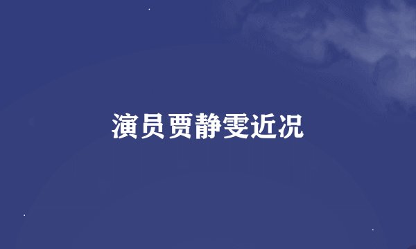 演员贾静雯近况