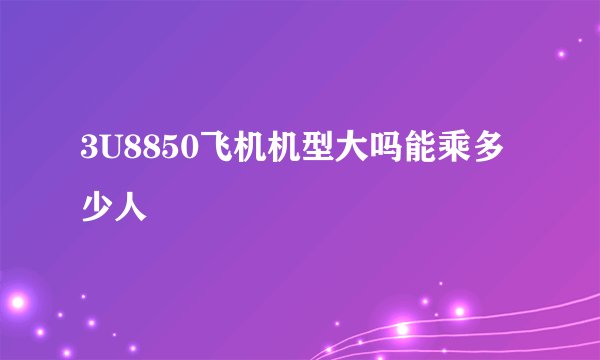 3U8850飞机机型大吗能乘多少人