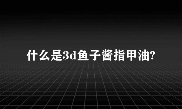 什么是3d鱼子酱指甲油?