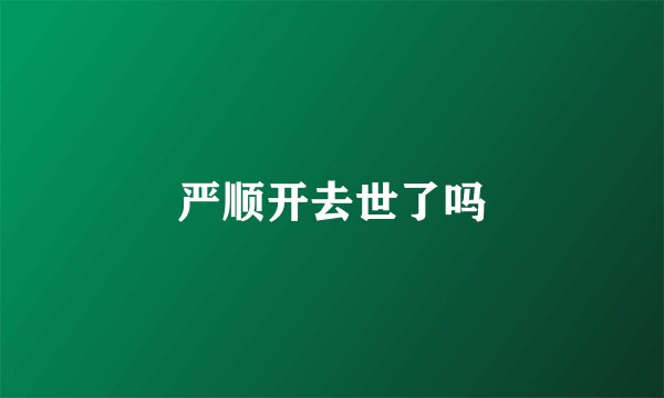 严顺开去世了吗