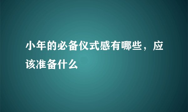 小年的必备仪式感有哪些，应该准备什么