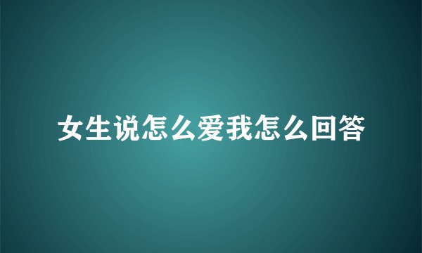 女生说怎么爱我怎么回答