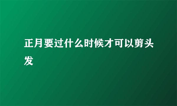 正月要过什么时候才可以剪头发