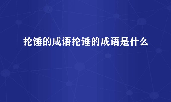 抡锤的成语抡锤的成语是什么
