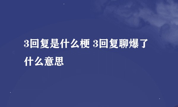 3回复是什么梗 3回复聊爆了什么意思