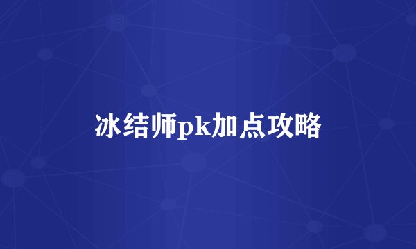 冰结师pk加点攻略