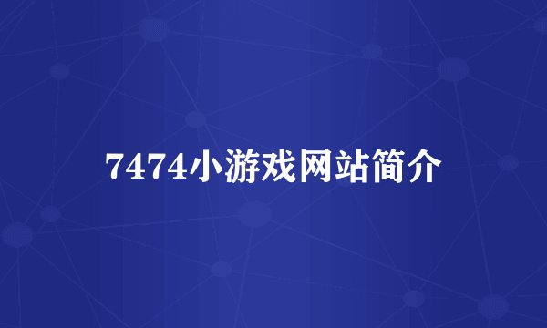 7474小游戏网站简介