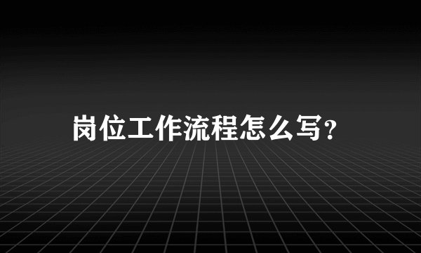 岗位工作流程怎么写？