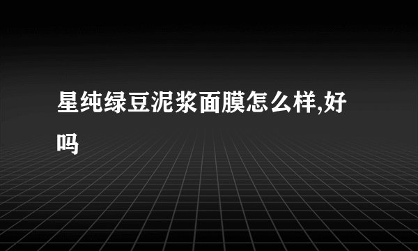星纯绿豆泥浆面膜怎么样,好吗