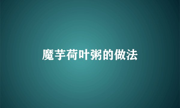 魔芋荷叶粥的做法