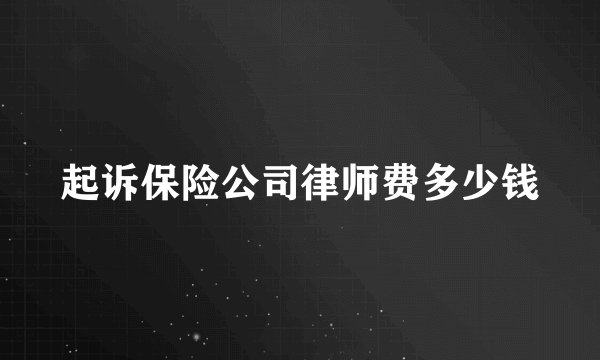起诉保险公司律师费多少钱