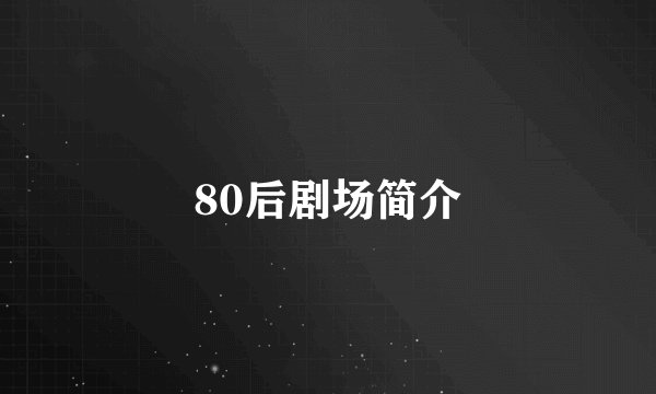 80后剧场简介