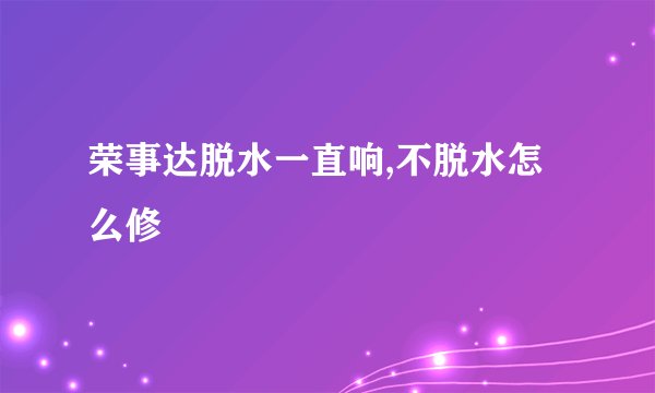 荣事达脱水一直响,不脱水怎么修