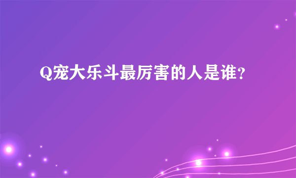Q宠大乐斗最厉害的人是谁？