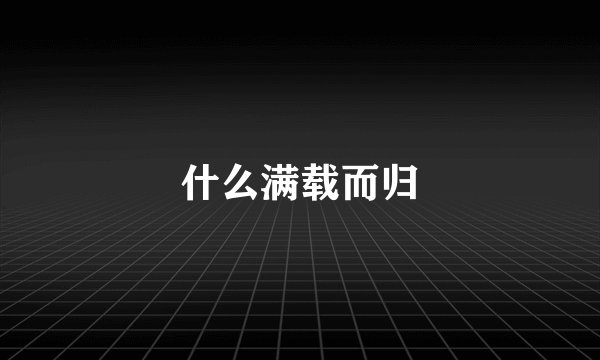 什么满载而归