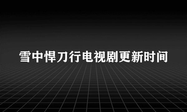 雪中悍刀行电视剧更新时间