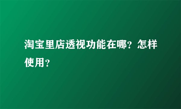 淘宝里店透视功能在哪？怎样使用？