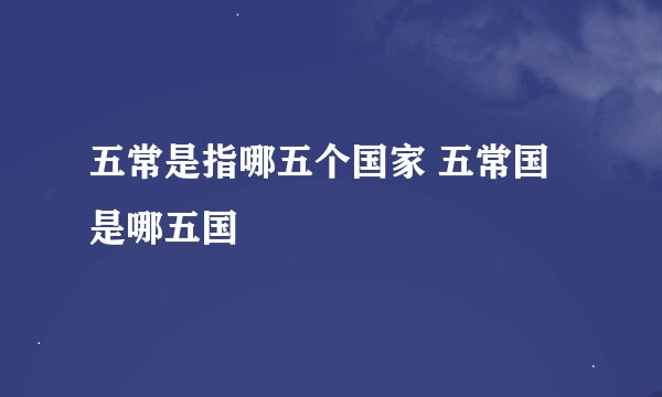 五常是指哪五个国家 五常国是哪五国