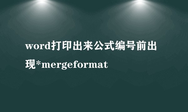 word打印出来公式编号前出现*mergeformat