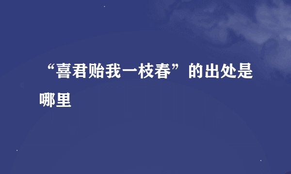 “喜君贻我一枝春”的出处是哪里