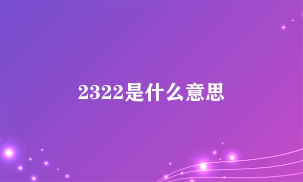 2322是什么意思