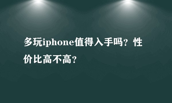 多玩iphone值得入手吗？性价比高不高？
