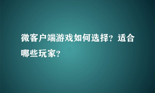 微客户端游戏如何选择？适合哪些玩家？
