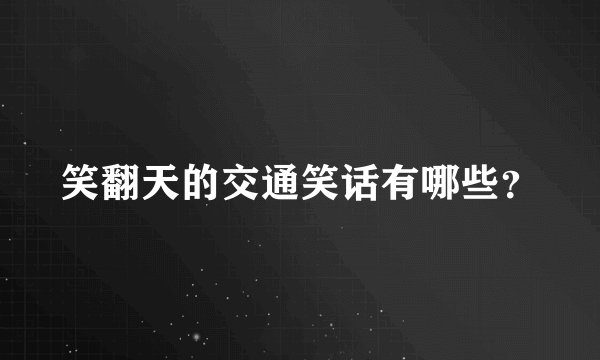 笑翻天的交通笑话有哪些？