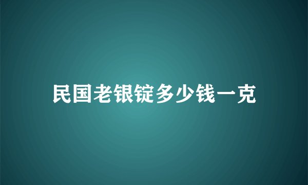 民国老银锭多少钱一克