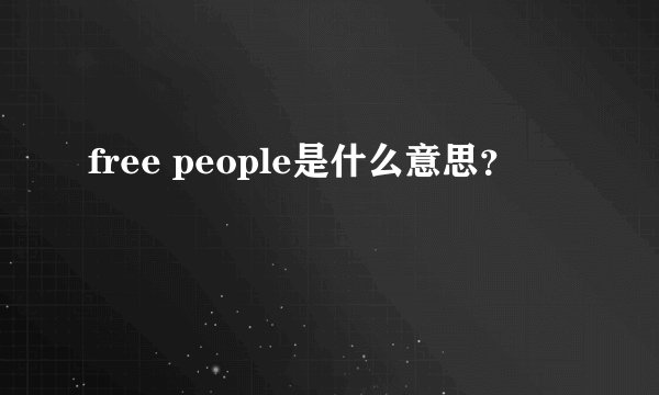 free people是什么意思？