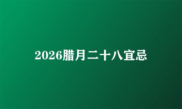 2026腊月二十八宜忌