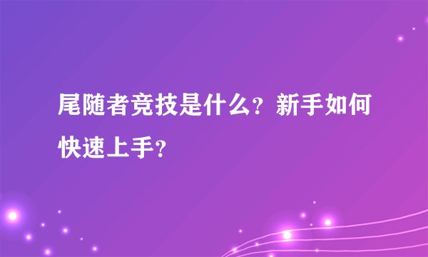 尾随者竞技是什么？新手如何快速上手？