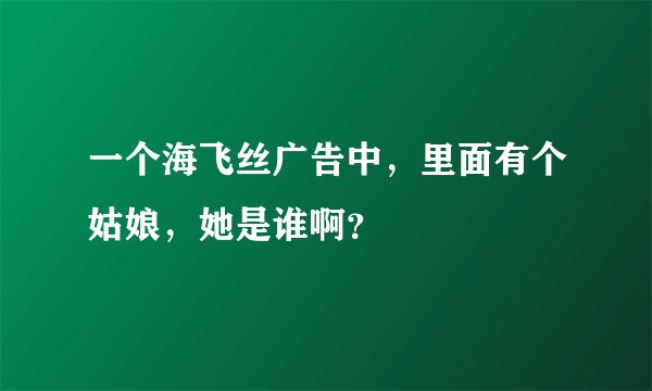 一个海飞丝广告中，里面有个姑娘，她是谁啊？