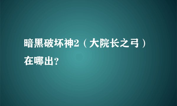 暗黑破坏神2（大院长之弓）在哪出？