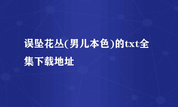 误坠花丛(男儿本色)的txt全集下载地址