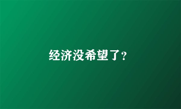 经济没希望了?