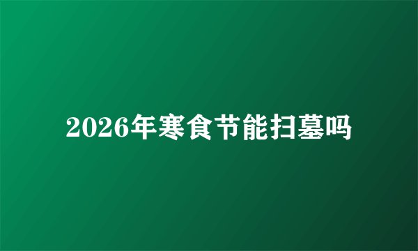2026年寒食节能扫墓吗