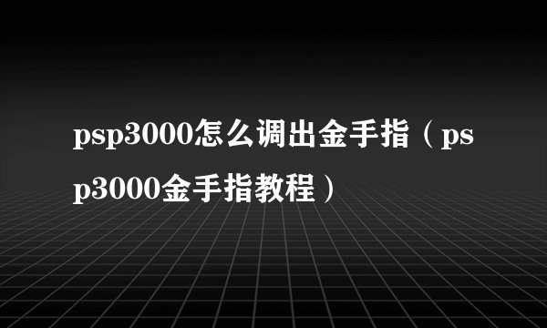 psp3000怎么调出金手指(psp3000金手指教程)