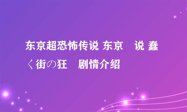 东京超恐怖传说 东京伝说 蠢く街の狂気剧情介绍