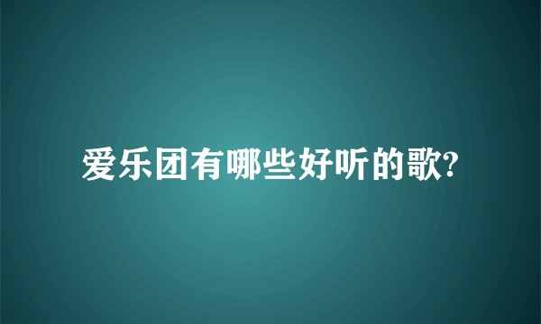 爱乐团有哪些好听的歌?