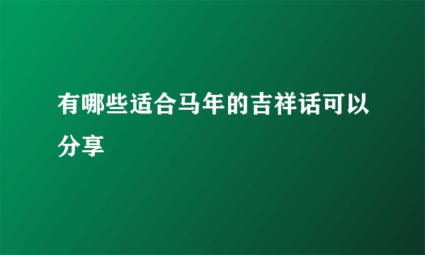 有哪些适合马年的吉祥话可以分享