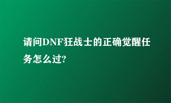 请问DNF狂战士的正确觉醒任务怎么过?