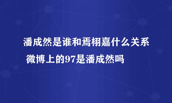 潘成然是谁和焉栩嘉什么关系 微博上的97是潘成然吗