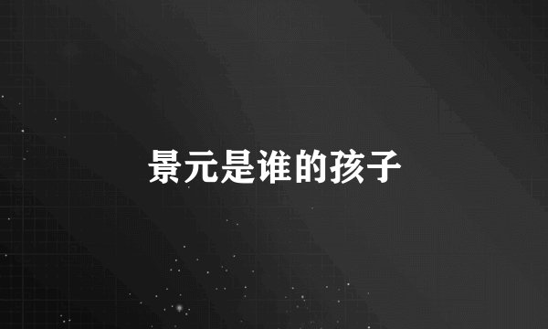 景元是谁的孩子