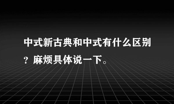 中式新古典和中式有什么区别?麻烦具体说一下。