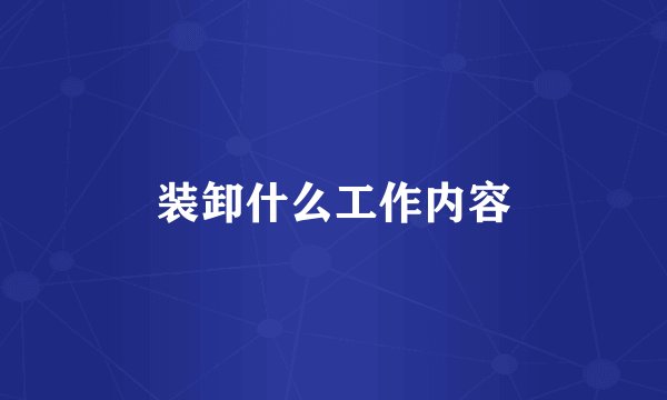 装卸什么工作内容