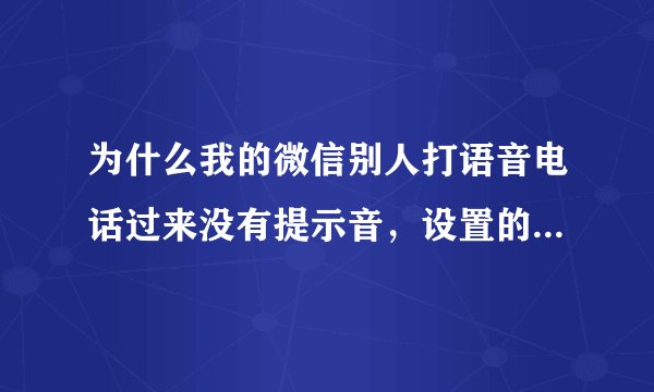 为什么我的微信别人打语音电话过来没有提示音，设置的通知声也打开了，为什么还是没声音