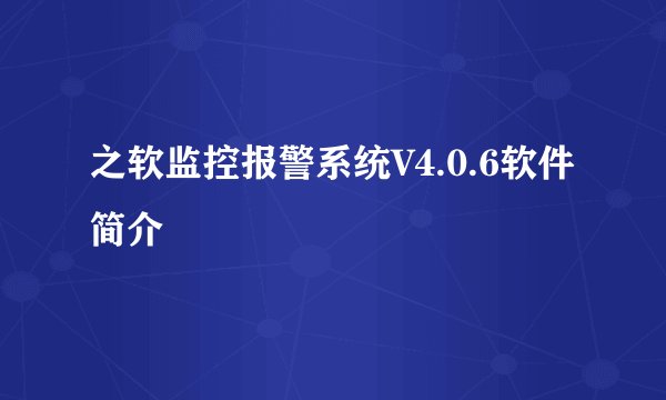 之软监控报警系统V4.0.6软件简介
